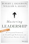 Mastering Leadership: An Integrated Framework for Breakthrough Performance and Extraordinary Business Results