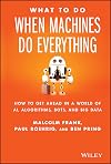 What To Do When Machines Do Everything: How to Get Ahead in a World of AI, Algorithms, Bots, and Big Data