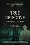 True Detective and Philosophy: A Deeper Kind of Darkness (The Blackwell Philosophy and Pop Culture Series)