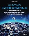 Hunting Cyber Criminals: A Hacker's Guide to Online Intelligence Gathering Tools and Techniques