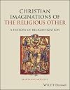 Christian Imaginations of the Religious Other: A History of Religionization