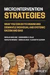 Microintervention Strategies - What You Can Do toDisarm and Dismantle Individual and SystemicRacism and Bias