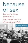 Because of Sex: One Law, Ten Cases, and Fifty Years That Changed American Women's Lives at Work