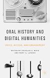 Oral History and Digital Humanities: Voice, Access, and Engagement (Palgrave Studies in Oral History)