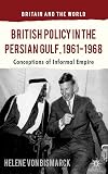 British Policy in the Persian Gulf, 1961-1968: Conceptions of Informal Empire (Britain and the World)
