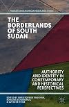 The Borderlands of South Sudan Authority and Identity in Contemporary and Historical Perspectives