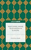 Watching Arabic television in Europe : from diaspora to hybrid citizens