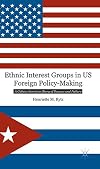 Ethnic Interest Groups in US Foreign Policy-Making A Cuban-American Story of Success and Failure