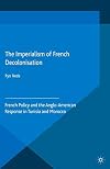 The imperialism of French decolonisation : French policy and the Anglo-American response in Tunisia and Morocco