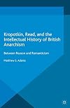 Kropotkin, Read, and the Intellectual History of British Anarchism: Between Reason and Romanticism