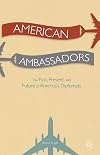 American Ambassadors: The Past, Present, and Future of America's Diplomats