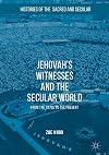 Jehovah's Witnesses and the Secular World: From the 1870s to the Present (Histories of the Sacred and Secular, 1700-2000)