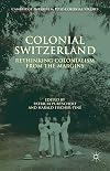 Colonial Switzerland : rethinking colonialism from the margins