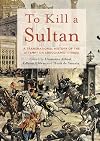To Kill a Sultan: A Transnational History of the Attempt on Abdülhamid II