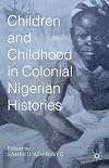 Children and Childhood in Colonial Nigerian Histories (African Histories and Modernities)