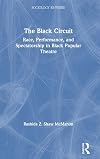 The Black Circuit: Race, Performance, and Spectatorship in Black Popular Theatre (Sociology Re-Wired)