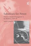 Substitute for Power: Wartime British Propaganda to the Balkans, 1939–44