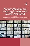 Archives, Museums and Collecting Practices in the Modern Arab World