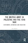 The British Army in Palestine and the 1948 War: Containment, Withdrawal and Evacuation (Israeli History, Politics and Society)