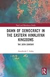 Dawn of Democracy in the Eastern Himalayan Kingdoms: The 20th Century (Nepal and Himalayan Studies)