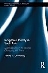 Indigenous identity in South Asia : making claims in the colonial Chittagong Hill Tracts