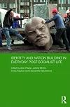 Identity and Nation Building in Everyday Post-Socialist Life (Routledge Contemporary Russia and Eastern Europe Series)