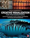 Rick Sammon’s Creative Visualization for Photographers: Composition, exposure, lighting, learning, experimenting, setting goals, motivation and more