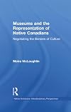 Museums and the Representation of Native Canadians: Negotiating the Borders of Culture