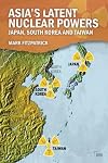 Asia's latent nuclear powers : Japan, South Korea and Taiwan