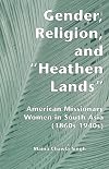 Gender, religion, and "heathen lands" : American missionary women in South Asia (1860s-1940s)