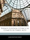 Walker London: A Farcical Comedy in Three Acts
