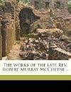 The works of the late Rev. Robert Murray McCheyne .. Volume 1