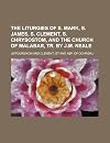 The Liturgies of S. Mark, S. James, S. Clement, S. Chrysostom, and the Church of Malabar, Tr. by J.m. Neale