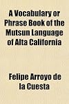 A vocabulary or phrase book of the Mutsun language of Alta California
