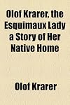 Olof Krarer, the Esquimaux Lady: a Story of Her Native Home