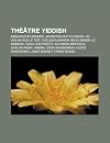 Th Tre Yiddish: Abraham Goldfaden, Jacob Pavlovitch Adler, Un Violon Sur Le Toit, Cholem Aleikhem, Belle Baker, Le Dibbouk, Isaac Leib