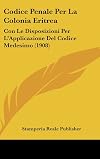 Codice Penale Per La Colonia Eritrea: Con Le Disposizioni Per L'Applicazione Del Codice Medesimo (1908) (Italian Edition)