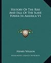 History Of The Rise And Fall Of The Slave Power In America V1