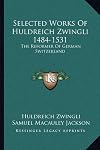 Selected Works of Huldreich Zwingli, 1484-1531, The Reformer of German Switzerland
