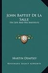 John Baptist de La Salle; his life and his institute
