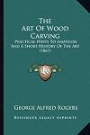 The Art Of Wood Carving: Practical Hints To Amateurs And A Short History Of The Art (1867)