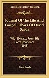Journal Of The Life And Gospel Labors Of David Sands: With Extracts From His Correspondence (1848)