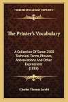 The Printer's Vocabulary: A Collection Of Some 2500 Technical Terms, Phrases, Abbreviations And Other Expressions (1888)