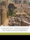A sunny life, the biography of Samuel June Barrows