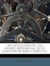 An Exposition Of The Gospel According To St. John [ed. By James Fawcett].
