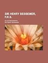 Sir Henry Bessemer, F.R.S. : an autobiography