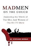 Mad Men on the Couch: Analyzing the Minds of the Men and Women of the Hit TV Show