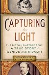 Capturing the Light: The Birth of Photography, a True Story of Genius and Rivalry