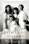 The Romanov Sisters: The Lost Lives of the Daughters of Nicholas and Alexandra