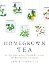 Homegrown Tea: An Illustrated Guide to Planting, Harvesting, and Blending Teas and Tisanes